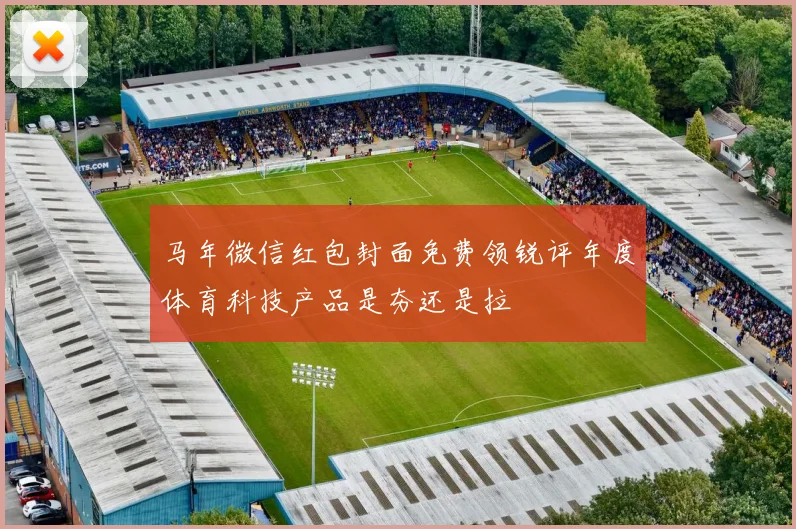 马年微信红包封面免费领锐评年度体育科技产品是夯还是拉