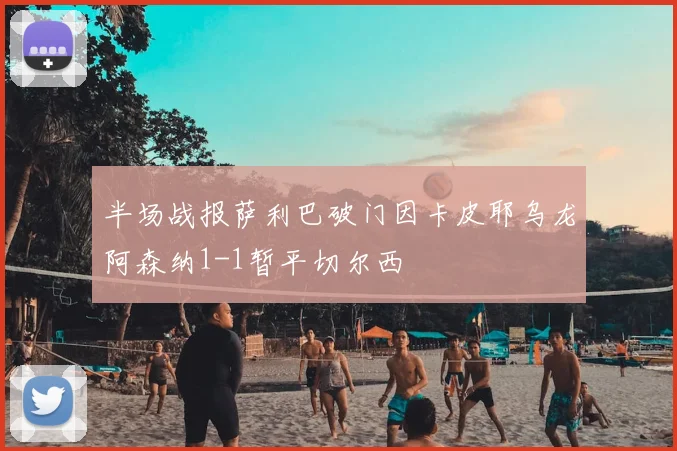 半场战报萨利巴破门因卡皮耶乌龙阿森纳1-1暂平切尔西