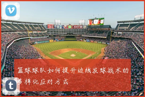 篮球球队如何提升边线发球战术的多样化应对方式