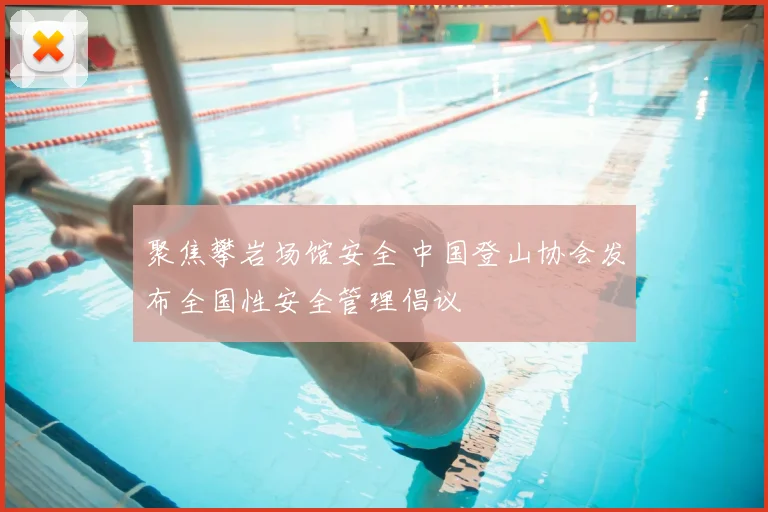 聚焦攀岩场馆安全 中国登山协会发布全国性安全管理倡议