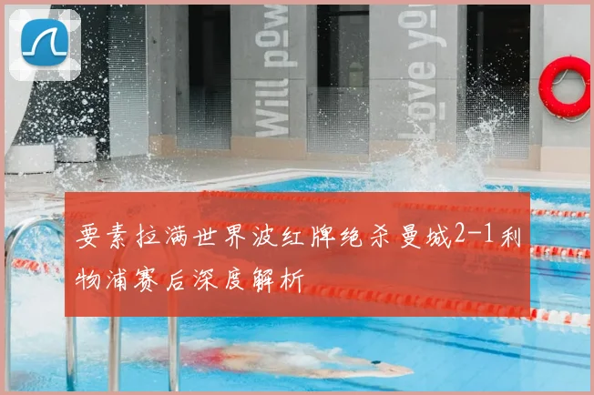 要素拉满世界波红牌绝杀曼城2-1利物浦赛后深度解析