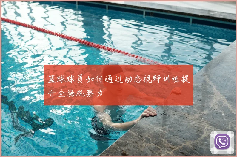 篮球球员如何通过动态视野训练提升全场观察力