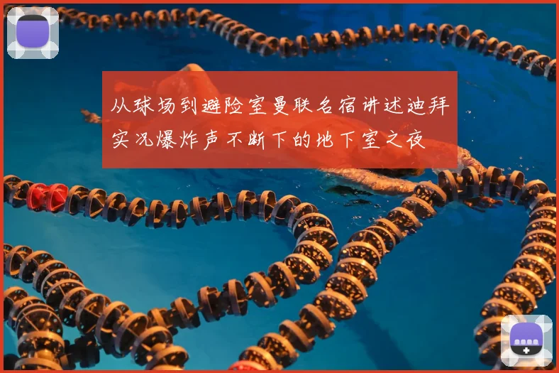 从球场到避险室曼联名宿讲述迪拜实况爆炸声不断下的地下室之夜