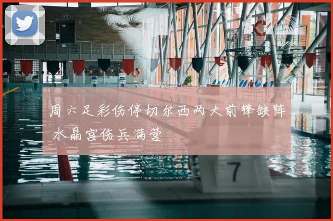 周六足彩伤停切尔西两大前锋缺阵 水晶宫伤兵满营