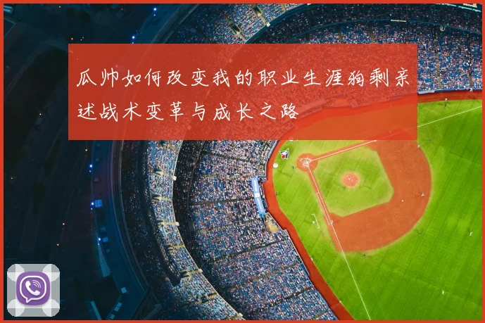 瓜帅如何改变我的职业生涯狗剩亲述战术变革与成长之路