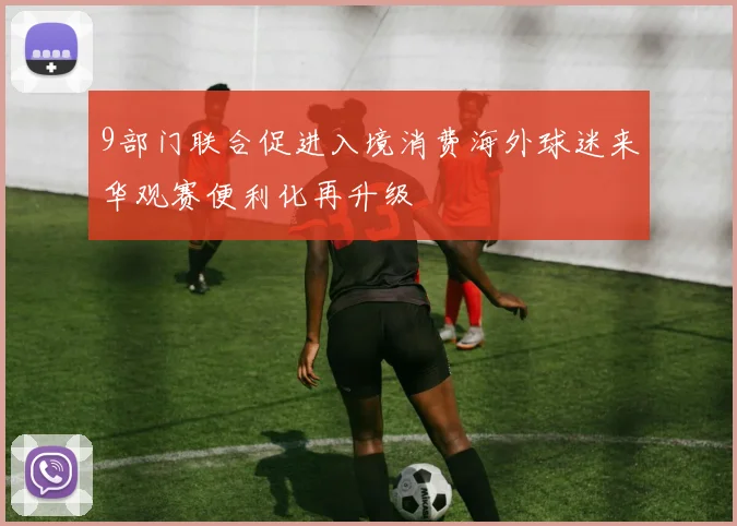 9部门联合促进入境消费海外球迷来华观赛便利化再升级