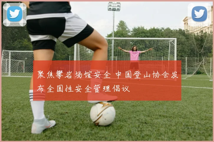 聚焦攀岩场馆安全 中国登山协会发布全国性安全管理倡议