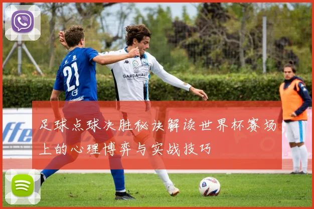 足球点球决胜秘诀解读世界杯赛场上的心理博弈与实战技巧